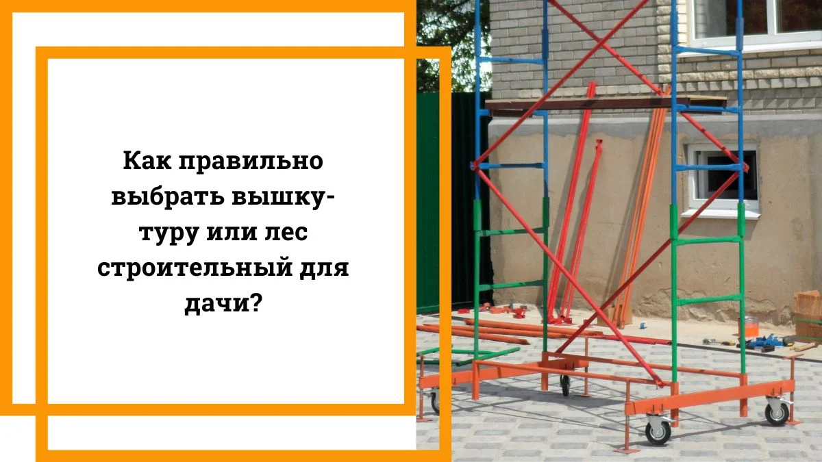 Как правильно выбрать вышку туру или лес строительный для дачи