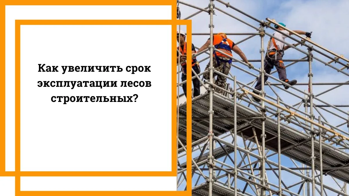 Как увеличить срок эксплуатации лесов строительных